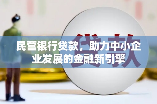 寿丰民营银行贷款，助力中小企业发展的金融新引擎