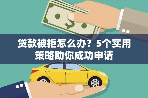寿丰贷款被拒怎么办？5个实用策略助你成功申请