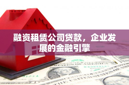 寿丰融资租赁公司贷款，企业发展的金融引擎