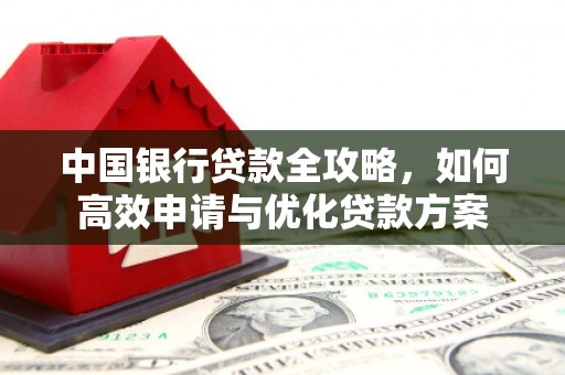 寿丰中国银行贷款全攻略，如何高效申请与优化贷款方案