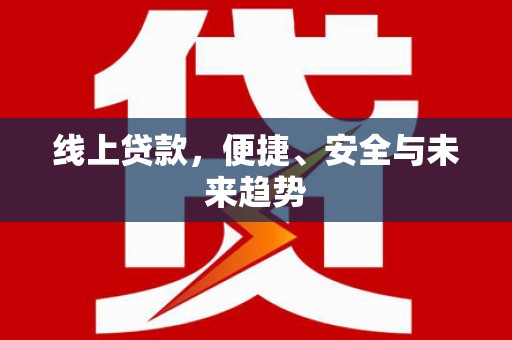 寿丰线上贷款，便捷、安全与未来趋势