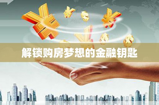 寿丰解锁购房梦想的金融钥匙
