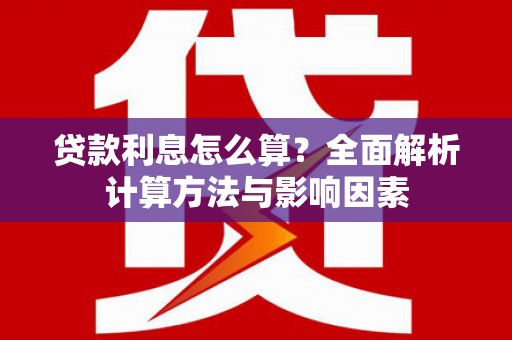寿丰贷款利息怎么算？全面解析计算方法与影响因素