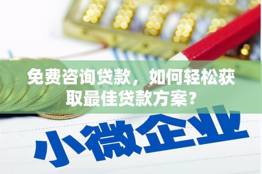 寿丰免费咨询贷款，如何轻松获取最佳贷款方案？